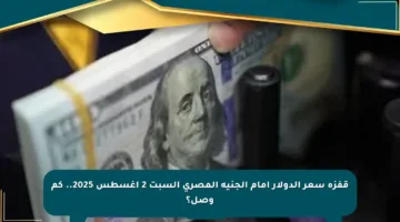 قفزة سعر الدولار أمام الجنيه المصري السبت 2 أغسطس 2025.. كم وصل؟